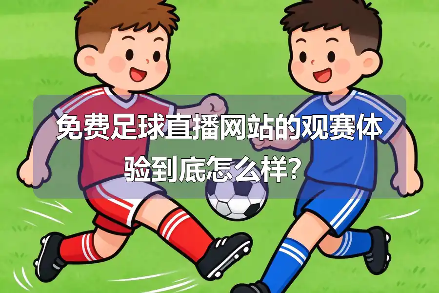 免费足球直播网站的观赛体验到底怎么样？